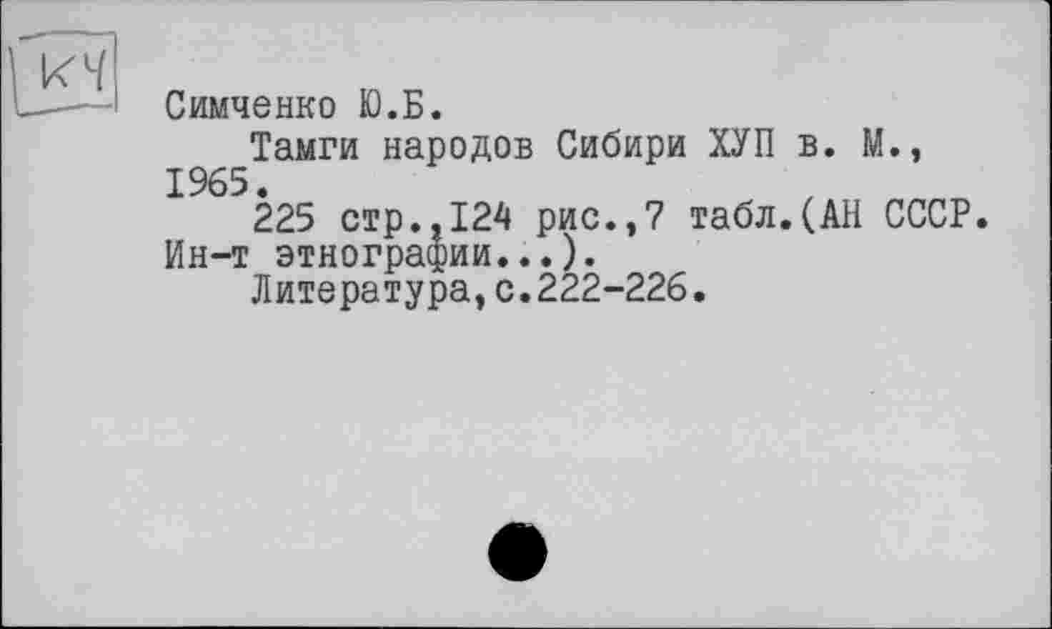 ﻿Симченко Ю.Б.
Тамги народов Сибири ХУП в. М., 1965.
225 стр.,124 рис.,7 табл.(АН СССР.
Ин-т этнографии...).
Литература,с.222-226.